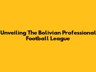 Unveiling The Bolivian Professional Football League