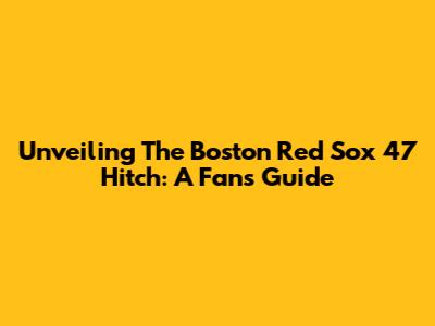 Unveiling The Boston Red Sox '47 Hitch: A Fan's Guide