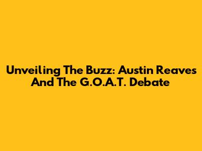 Unveiling The Buzz: Austin Reaves And The G.O.A.T. Debate