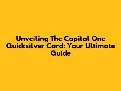 Unveiling The Capital One Quicksilver Card: Your Ultimate Guide