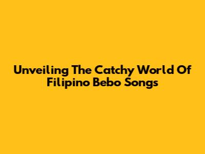 Unveiling The Catchy World Of Filipino Bebo Songs