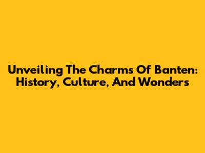 Unveiling The Charms Of Banten: History, Culture, And Wonders