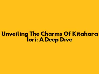 Unveiling The Charms Of Kitahara Iori: A Deep Dive
