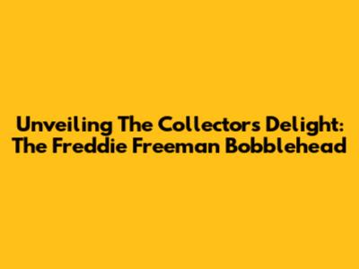 Unveiling The Collector's Delight: The Freddie Freeman Bobblehead