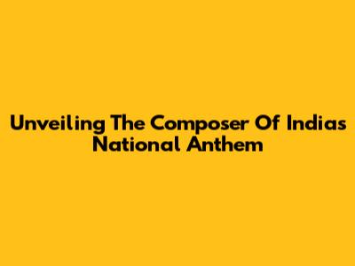 Unveiling The Composer Of India's National Anthem
