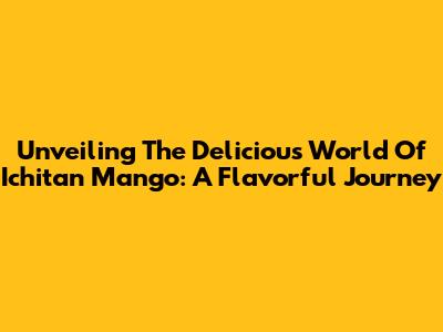 Unveiling The Delicious World Of Ichitan Mango: A Flavorful Journey