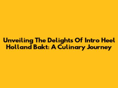 Unveiling The Delights Of Intro Heel Holland Bakt: A Culinary Journey