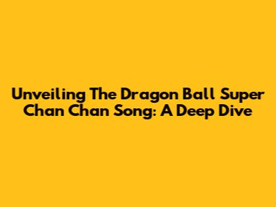 Unveiling The Dragon Ball Super Chan Chan Song: A Deep Dive
