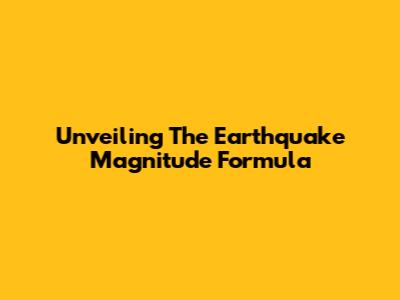Unveiling The Earthquake Magnitude Formula