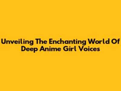 Unveiling The Enchanting World Of Deep Anime Girl Voices