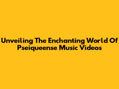 Unveiling The Enchanting World Of Pseiqueense Music Videos
