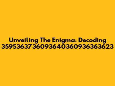 Unveiling The Enigma: Decoding 3595363736093640360936363623