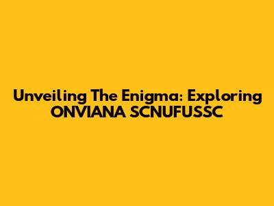 Unveiling The Enigma: Exploring ONVIANA SCNUFUSSC