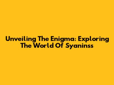 Unveiling The Enigma: Exploring The World Of Syaninss