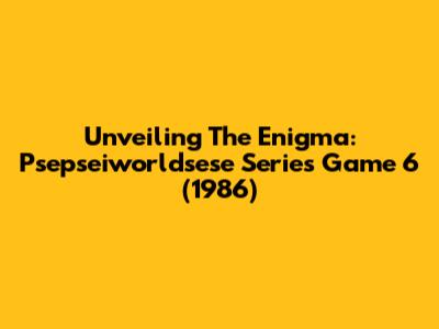 Unveiling The Enigma: Psepseiworldsese Series Game 6 (1986)