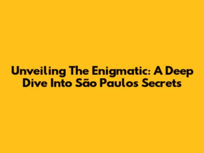 Unveiling The Enigmatic: A Deep Dive Into São Paulo's Secrets