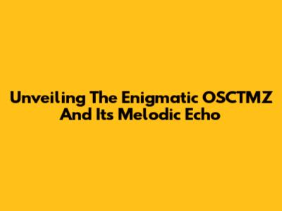 Unveiling The Enigmatic OSCTMZ And Its Melodic Echo