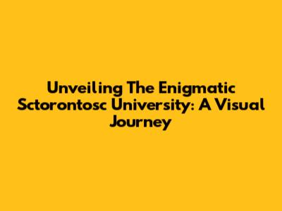 Unveiling The Enigmatic Sctorontosc University: A Visual Journey