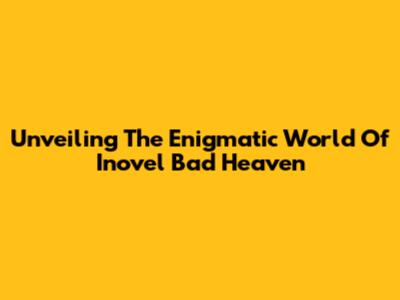 Unveiling The Enigmatic World Of Inovel Bad Heaven
