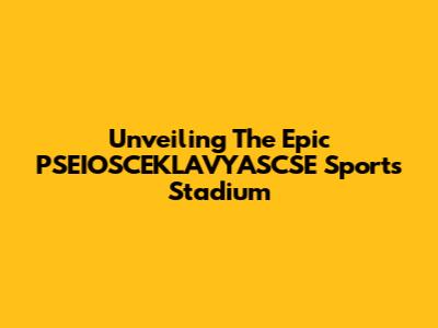 Unveiling The Epic PSEIOSCEKLAVYASCSE Sports Stadium