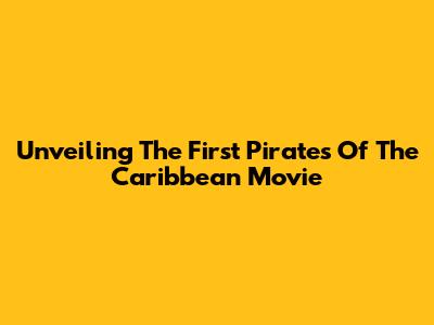 Unveiling The First Pirates Of The Caribbean Movie