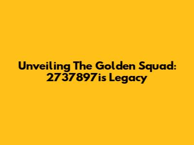 Unveiling The Golden Squad: 2737897i's Legacy