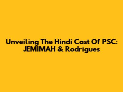 Unveiling The Hindi Cast Of 'PSC: JEMIMAH' & Rodrigues