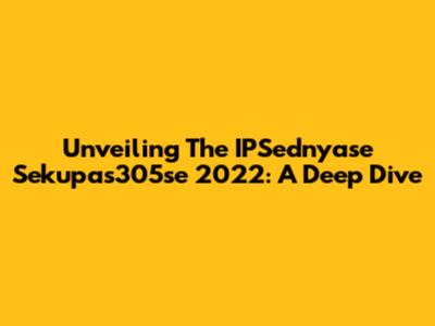 Unveiling The IPSednyase Sekupas305se 2022: A Deep Dive