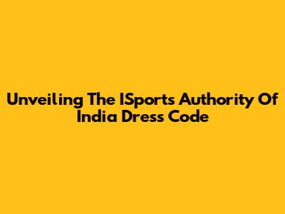 Unveiling The ISports Authority Of India Dress Code