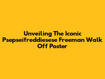 Unveiling The Iconic 'Psepseifreddiesese' Freeman Walk Off Poster