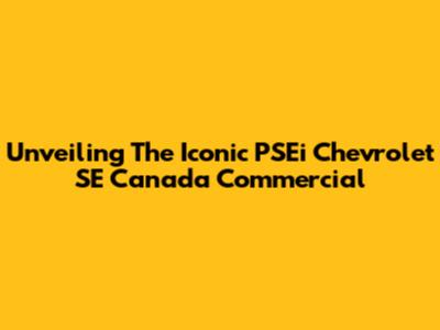 Unveiling The Iconic PSEi Chevrolet SE Canada Commercial