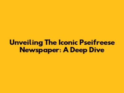 Unveiling The Iconic Pseifreese Newspaper: A Deep Dive