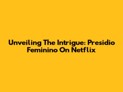 Unveiling The Intrigue: 'Presidio Feminino' On Netflix