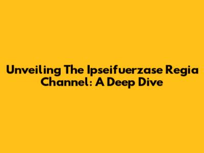 Unveiling The Ipseifuerzase Regia Channel: A Deep Dive