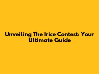 Unveiling The Irice Contest: Your Ultimate Guide