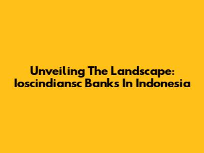 Unveiling The Landscape: Ioscindiansc Banks In Indonesia