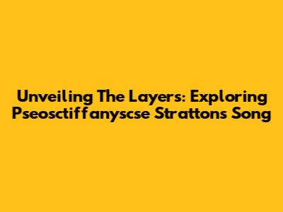 Unveiling The Layers: Exploring Pseosctiffanyscse Stratton's Song