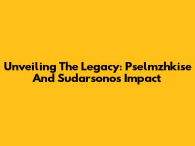 Unveiling The Legacy: Pselmzhkise And Sudarsono's Impact