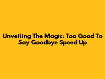 Unveiling The Magic: 'Too Good To Say Goodbye' Speed Up