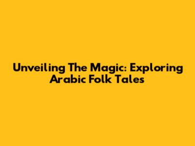 Unveiling The Magic: Exploring Arabic Folk Tales