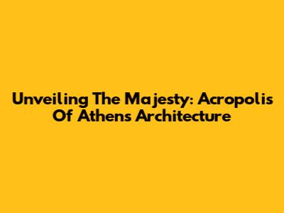 Unveiling The Majesty: Acropolis Of Athens Architecture
