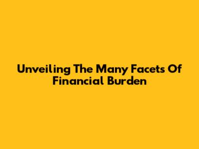 Unveiling The Many Facets Of Financial Burden