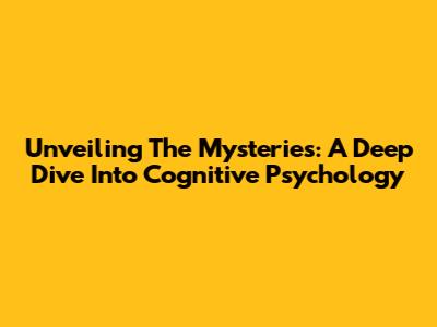 Unveiling The Mysteries: A Deep Dive Into Cognitive Psychology