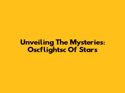 Unveiling The Mysteries: Oscflightsc Of Stars