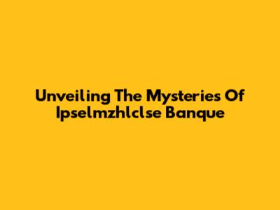 Unveiling The Mysteries Of Ipselmzhlclse Banque