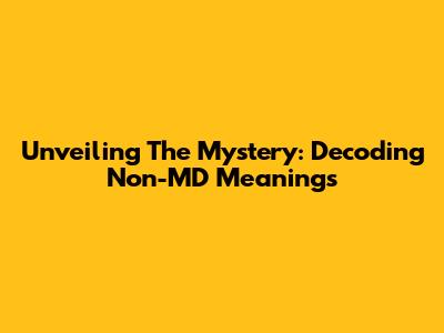 Unveiling The Mystery: Decoding 'Non-MD' Meanings