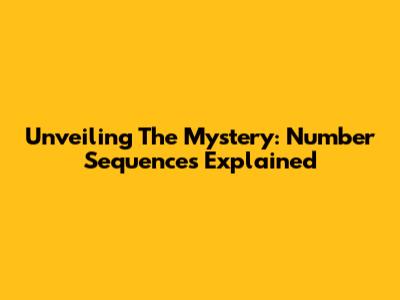 Unveiling The Mystery: Number Sequences Explained