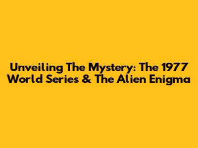 Unveiling The Mystery: The 1977 World Series & The Alien Enigma