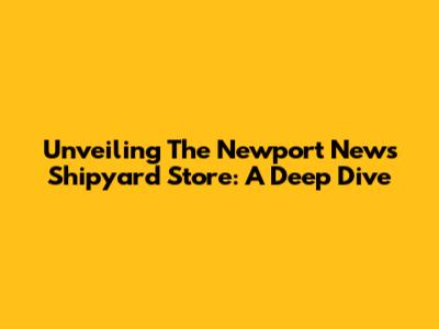 Unveiling The Newport News Shipyard Store: A Deep Dive