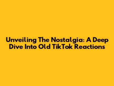 Unveiling The Nostalgia: A Deep Dive Into Old TikTok Reactions